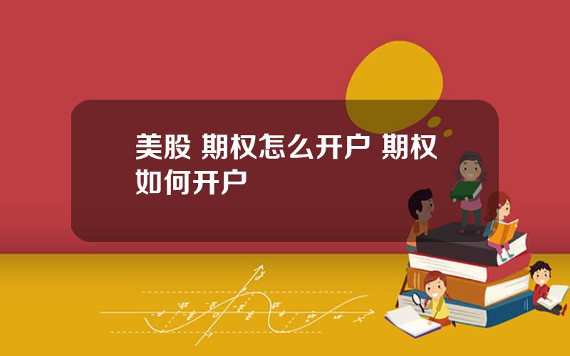 美股 期权怎么开户 期权如何开户